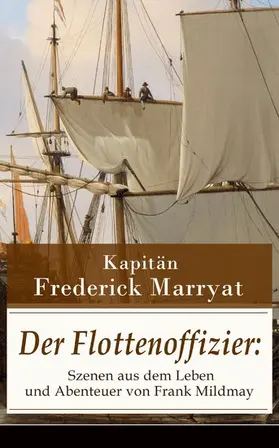 Kapitän Marryat |  Der Flottenoffizier: Szenen aus dem Leben und Abenteuer von Frank Mildmay | eBook | Sack Fachmedien