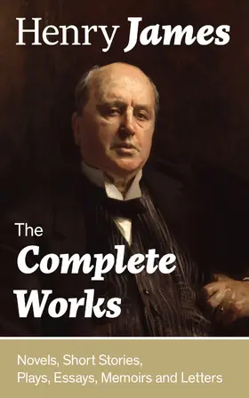 James |  The Complete Works: Novels, Short Stories, Plays, Essays, Memoirs and Letters (Annotated) | eBook | Sack Fachmedien
