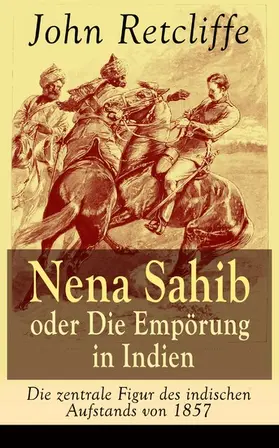 Retcliffe |  Nena Sahib oder Die Empörung in Indien - Die zentrale Figur des indischen Aufstands von 1857 (Kommentiert) | eBook | Sack Fachmedien