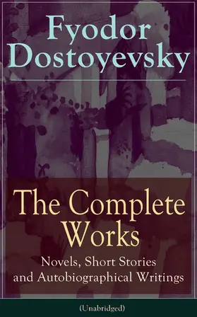 Dostoyevsky |  The Complete Works of Fyodor Dostoyevsky: Novels, Short Stories and Autobiographical Writings (Annotated) | eBook | Sack Fachmedien