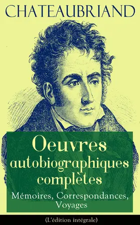 De Chateaubriand |  Chateaubriand: Oeuvres autobiographiques complètes - Mémoires, Correspondances, Voyages | eBook | Sack Fachmedien