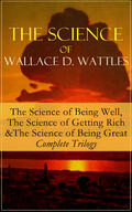 Wattles |  The Science of Wallace D. Wattles: The Science of Being Well, The Science of Getting Rich & The Science of Being Great - Complete Trilogy | eBook | Sack Fachmedien