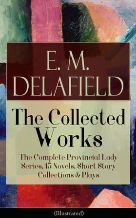 Delafield | Collected Works of E. M. Delafield: The Complete Provincial Lady Series, 15 Novels, Short Story Collections & Plays (Illustrated) | E-Book | sack.de