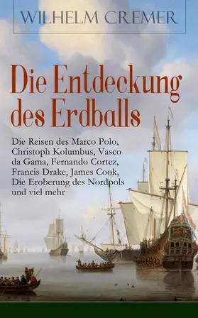 Cremer |  Die Entdeckung des Erdballs - Die Reisen des Marco Polo, Christoph Kolumbus, Vasco da Gama, Fernando Cortez, Francis Drake, James Cook, Die Eroberung des Nordpols und viel mehr | eBook | Sack Fachmedien
