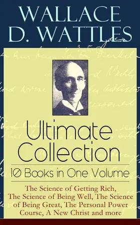 Wattles |  Wallace D. Wattles Ultimate Collection - 10 Books in One Volume: The Science of Getting Rich, The Science of Being Well, The Science of Being Great, The Personal Power Course, A New Christ and more | eBook | Sack Fachmedien