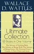 Wattles |  Wallace D. Wattles Ultimate Collection – 10 Books in One Volume: The Science of Getting Rich, The Science of Being Well, The Science of Being Great, The Personal Power Course, A New Christ and more | eBook | Sack Fachmedien