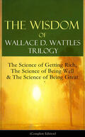 Wattles |  The Wisdom of Wallace D. Wattles Trilogy: The Science of Getting Rich, The Science of Being Well & The Science of Being Great (Complete Edition) | eBook | Sack Fachmedien