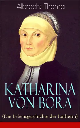 Thoma |  Katharina von Bora (Die Lebensgeschichte der Lutherin) | eBook | Sack Fachmedien