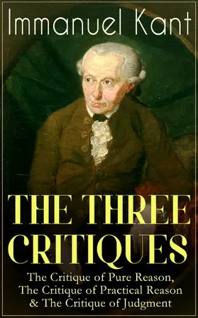 Kant |  THE THREE CRITIQUES: The Critique of Pure Reason, The Critique of Practical Reason & The Critique of Judgment | eBook | Sack Fachmedien
