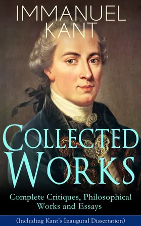 Kant |  Collected Works of Immanuel Kant: Complete Critiques, Philosophical Works and Essays (Including Kant's Inaugural Dissertation) | eBook | Sack Fachmedien