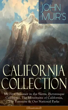 Muir |  JOHN MUIR'S CALIFORNIA COLLECTION: My First Summer in the Sierra, Picturesque California, The Mountains of California, The Yosemite & Our National Parks (Illustrated) | eBook | Sack Fachmedien