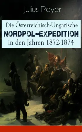 Payer |  Die Österreichisch-Ungarische Nordpol-Expedition in den Jahren 1872-1874 | eBook | Sack Fachmedien