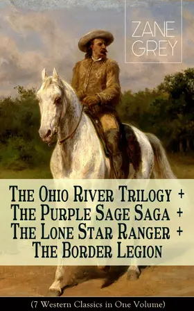 Grey |  The Ohio River Trilogy + The Purple Sage Saga + The Lone Star Ranger + The Border Legion (7 Western Classics in One Volume) | eBook | Sack Fachmedien