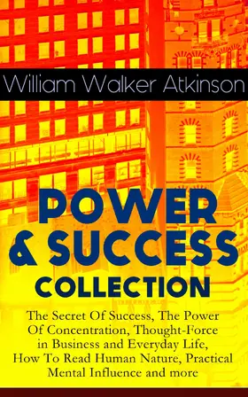 Atkinson |  POWER & SUCCESS COLLECTION: The Secret Of Success, The Power Of Concentration, Thought-Force in Business and Everyday Life, How To Read Human Nature, Practical Mental Influence and more (Annotated) | eBook | Sack Fachmedien