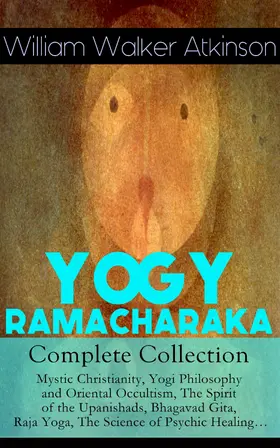 Atkinson |  YOGY RAMACHARAKA - Complete Collection: Mystic Christianity, Yogi Philosophy and Oriental Occultism, The Spirit of the Upanishads, Bhagavad Gita, Raja Yoga, The Science of Psychic Healing... (Annotated) | eBook | Sack Fachmedien