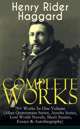 Haggard |  Complete Works of Henry Rider Haggard: 70+ Works In One Volume (Allan Quatermain Series, Ayesha Series, Lost World Novels, Short Stories, Essays & Autobiography) | eBook | Sack Fachmedien