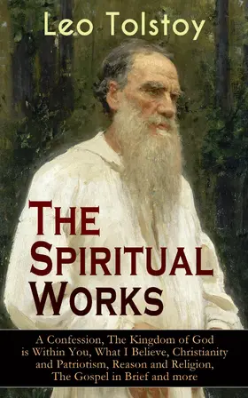 Tolstoy |  The Spiritual Works of Leo Tolstoy: A Confession, The Kingdom of God is Within You, What I Believe, Christianity and Patriotism, Reason and Religion, The Gospel in Brief and more | eBook | Sack Fachmedien