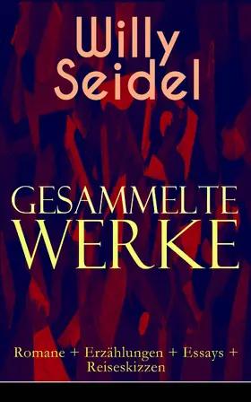 Seidel |  Gesammelte Werke: Romane + Erzählungen + Essays + Reiseskizzen (Kommentiert) | eBook | Sack Fachmedien