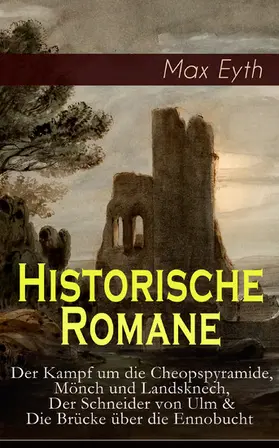 Eyth |  Historische Romane: Der Kampf um die Cheopspyramide, Mönch und Landsknech, Der Schneider von Ulm & Die Brücke über die Ennobucht | eBook | Sack Fachmedien