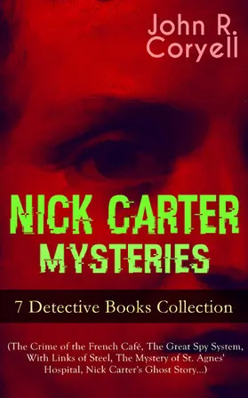 Coryell |  NICK CARTER MYSTERIES - 7 Detective Books Collection (The Crime of the French Café, The Great Spy System, With Links of Steel, The Mystery of St. Agnes' Hospital, Nick Carter's Ghost Story...) | eBook | Sack Fachmedien