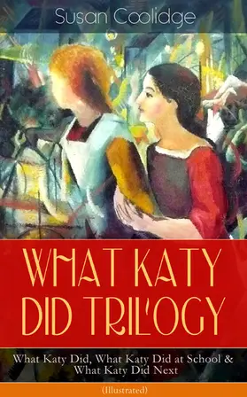 Coolidge |  WHAT KATY DID TRILOGY - What Katy Did, What Katy Did at School & What Katy Did Next (Illustrated) | eBook | Sack Fachmedien