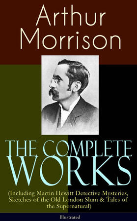 Morrison | The Complete Works of Arthur Morrison (Including Martin Hewitt Detective Mysteries, Sketches of the Old London Slum & Tales of the Supernatural) - Illustrated | E-Book | sack.de