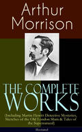 Morrison |  The Complete Works of Arthur Morrison (Including Martin Hewitt Detective Mysteries, Sketches of the Old London Slum & Tales of the Supernatural) - Illustrated | eBook | Sack Fachmedien