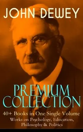 Dewey |  JOHN DEWEY Premium Collection - 40+ Books in One Single Volume: Works on Psychology, Education, Philosophy & Politics | eBook | Sack Fachmedien