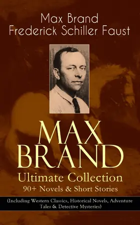 Brand / Faust |  MAX BRAND Ultimate Collection: 90+ Novels & Short Stories (Including Western Classics, Historical Novels, Adventure Tales & Detective Mysteries) | eBook | Sack Fachmedien