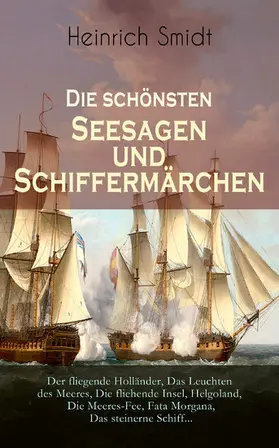 Smidt |  Die schönsten Seesagen und Schiffermärchen: Der fliegende Holländer, Das Leuchten des Meeres, Die fliehende Insel, Helgoland, Die Meeres-Fee, Fata Morgana,Das steinerne Schiff... (Kommentiert) | eBook | Sack Fachmedien