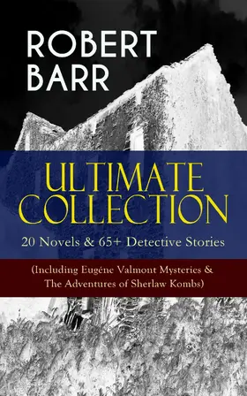 Barr |  ROBERT BARR Ultimate Collection: 20 Novels & 65+ Detective Stories (Including Eugéne Valmont Mysteries & The Adventures of Sherlaw Kombs) (Annotated) | eBook | Sack Fachmedien