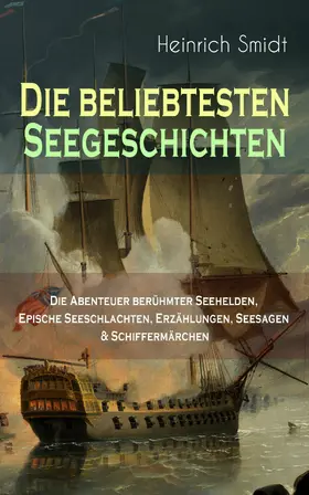 Smidt |  Die beliebtesten Seegeschichten - Die Abenteuer berühmter Seehelden, Epische Seeschlachten, Erzählungen, Seesagen & Schiffermärchen (Kommentiert) | eBook | Sack Fachmedien