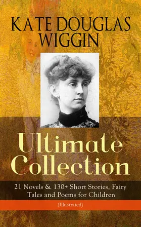 Wiggin | KATE DOUGLAS WIGGIN - Ultimate Collection: 21 Novels & 130+ Short Stories | E-Book | sack.de