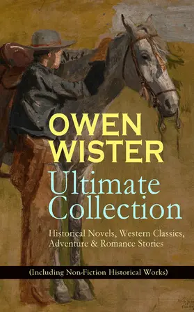Wister |  OWEN WISTER Ultimate Collection: Historical Novels, Western Classics, Adventure & Romance Stories (Including Non-Fiction Historical Works) (Annotated) | eBook | Sack Fachmedien