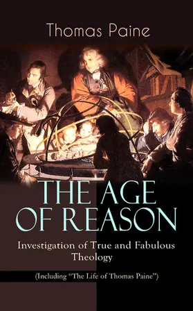 Paine |  THE AGE OF REASON - Investigation of True and Fabulous Theology (Including "The Life of Thomas Paine") (Annotated) | eBook | Sack Fachmedien