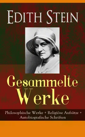 Stein |  Gesammelte Werke: Philosophische Werke + Religiöse Aufsätze + Autobiografische Schriften | eBook | Sack Fachmedien