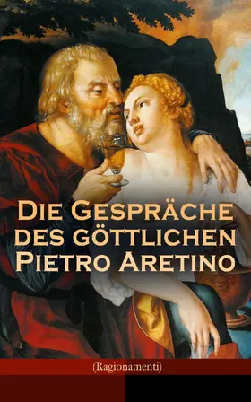 E-Artnow |  Die Gespräche des göttlichen Pietro Aretino (Ragionamenti) (Kommentiert) | eBook | Sack Fachmedien