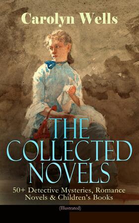 Wells |  The Collected Novels of Carolyn Wells – 50+ Detective Mysteries, Romance Novels & Children's Books | eBook | Sack Fachmedien