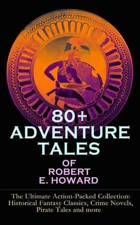 Howard |  80+ ADVENTURE TALES OF ROBERT E. HOWARD - The Ultimate Action-Packed Collection | eBook | Sack Fachmedien