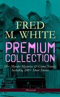 White |  FRED M. WHITE Premium Collection: 60+ Murder Mysteries & Crime Novels; Including 200+ Short Stories (Illustrated) | eBook | Sack Fachmedien