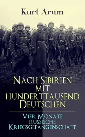 Aram |  Nach Sibirien mit hunderttausend Deutschen - Vier Monate russische Kriegsgefangenschaft | eBook | Sack Fachmedien