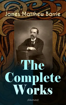 Barrie |  The Complete Works of J. M. Barrie (Illustrated) | eBook | Sack Fachmedien