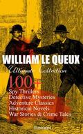 Queux |  WILLIAM LE QUEUX Ultimate Collection: 100+ Spy Thrillers, Detective Mysteries, Adventure Classics, Historical Novels, War Stories & Crime Tales (Illustrated) | eBook | Sack Fachmedien