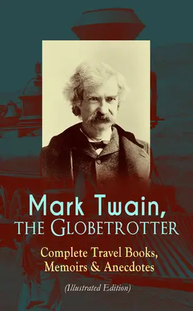 Twain |  Mark Twain, the Globetrotter: Complete Travel Books, Memoirs & Anecdotes (Illustrated Edition) | eBook | Sack Fachmedien