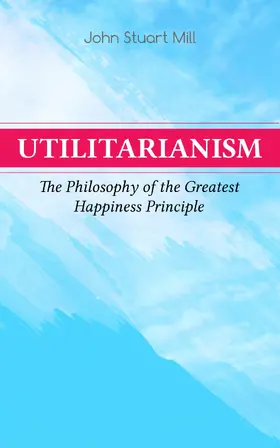 Mill |  Utilitarianism - The Philosophy of the Greatest Happiness Principle | eBook | Sack Fachmedien