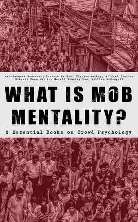 Rousseau / Bon / Mackay |  WHAT IS MOB MENTALITY? - 8 Essential Books on Crowd Psychology | eBook | Sack Fachmedien
