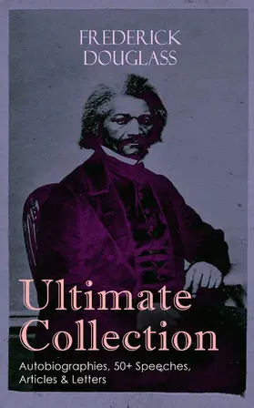Douglass | FREDERICK DOUGLASS Ultimate Collection: Autobiographies, 50+ Speeches, Articles & Letters (Annotated) | E-Book | www.sack.de