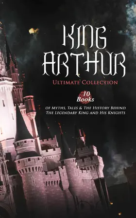 Malory / Tennyson / Radford |  KING ARTHUR - Ultimate Collection: 10 Books of Myths, Tales & The History Behind The Legendary King | eBook | Sack Fachmedien