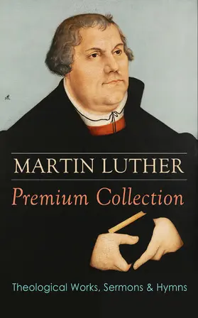 Luther |  MARTIN LUTHER Premium Collection: Theological Works, Sermons & Hymns | eBook | Sack Fachmedien