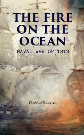 Roosevelt |  The Fire on the Ocean: Naval War of 1812 (Annotated) | eBook | Sack Fachmedien